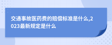 交通事故医药费的赔偿标准是什么,2023最新规定是什么