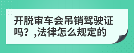 开脱审车会吊销驾驶证吗？,法律怎么规定的