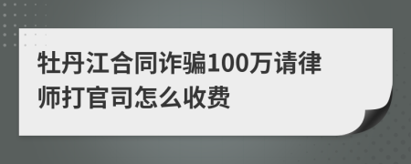 牡丹江合同诈骗100万请律师打官司怎么收费