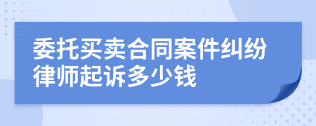 委托买卖合同案件纠纷律师起诉多少钱