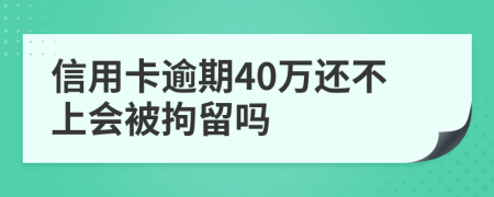 信用卡逾期40万还不上会被拘留吗