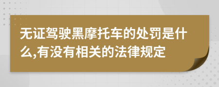 无证驾驶黑摩托车的处罚是什么,有没有相关的法律规定