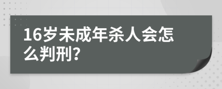 16岁未成年杀人会怎么判刑？