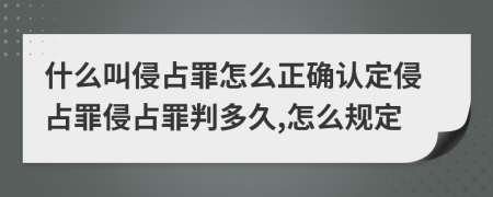 什么叫侵占罪怎么正确认定侵占罪侵占罪判多久,怎么规定