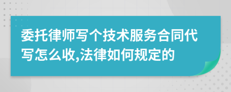 委托律师写个技术服务合同代写怎么收,法律如何规定的