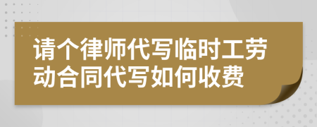 请个律师代写临时工劳动合同代写如何收费