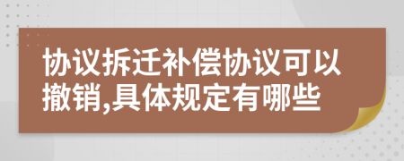 协议拆迁补偿协议可以撤销,具体规定有哪些