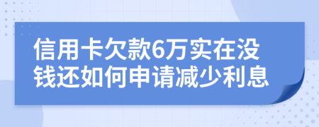 信用卡欠款6万实在没钱还如何申请减少利息
