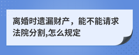 离婚时遗漏财产，能不能请求法院分割,怎么规定