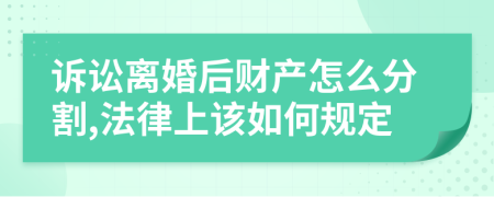 诉讼离婚后财产怎么分割,法律上该如何规定