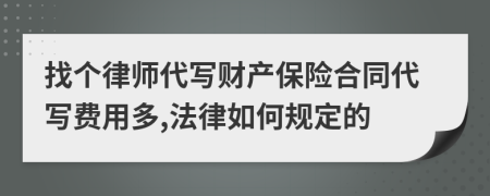 找个律师代写财产保险合同代写费用多,法律如何规定的