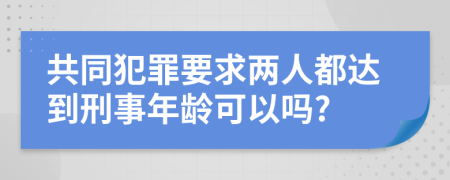 共同犯罪要求两人都达到刑事年龄可以吗?