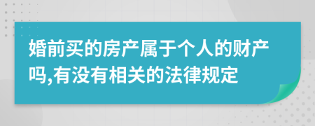 婚前买的房产属于个人的财产吗,有没有相关的法律规定