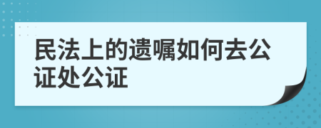 民法上的遗嘱如何去公证处公证