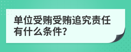 单位受贿受贿追究责任有什么条件？