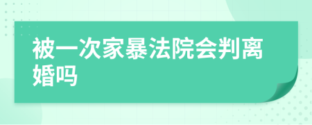 被一次家暴法院会判离婚吗
