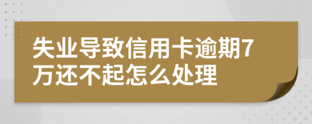 失业导致信用卡逾期7万还不起怎么处理