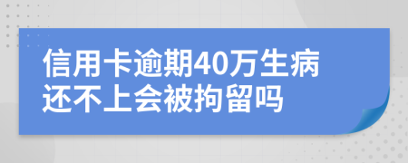 信用卡逾期40万生病还不上会被拘留吗