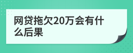 网贷拖欠20万会有什么后果