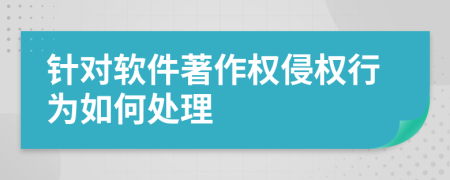 针对软件著作权侵权行为如何处理