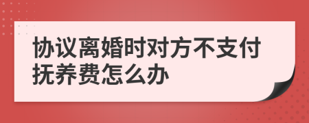 协议离婚时对方不支付抚养费怎么办