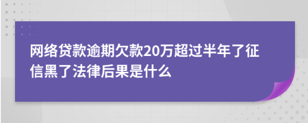 网络贷款逾期欠款20万超过半年了征信黑了法律后果是什么