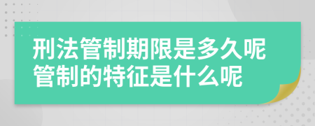 刑法管制期限是多久呢管制的特征是什么呢
