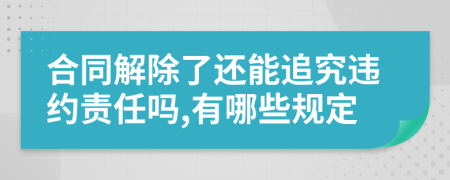 合同解除了还能追究违约责任吗,有哪些规定