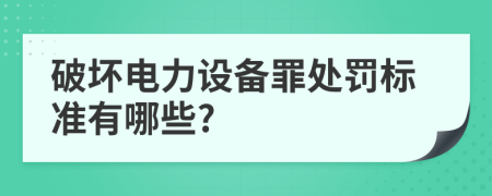 破坏电力设备罪处罚标准有哪些?