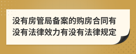 没有房管局备案的购房合同有没有法律效力有没有法律规定