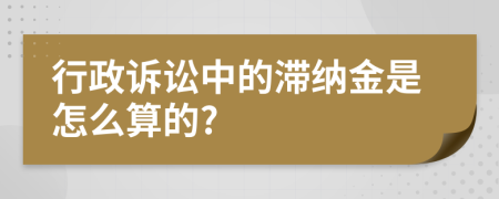 行政诉讼中的滞纳金是怎么算的?