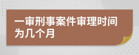 一审刑事案件审理时间为几个月