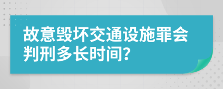 故意毁坏交通设施罪会判刑多长时间？