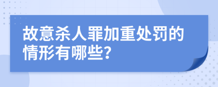 故意杀人罪加重处罚的情形有哪些？