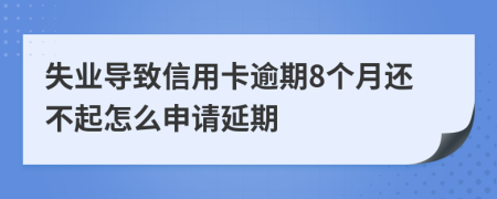 失业导致信用卡逾期8个月还不起怎么申请延期