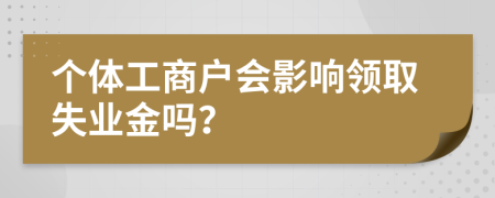 个体工商户会影响领取失业金吗？