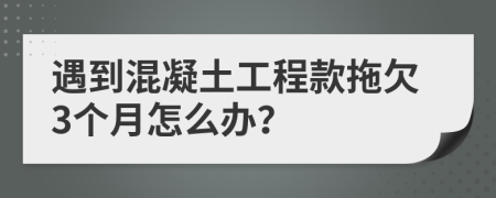 遇到混凝土工程款拖欠3个月怎么办？