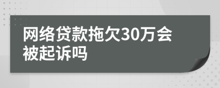 网络贷款拖欠30万会被起诉吗