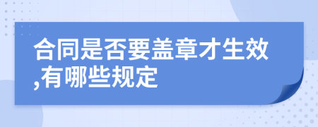 合同是否要盖章才生效,有哪些规定