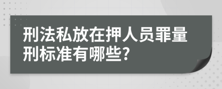 刑法私放在押人员罪量刑标准有哪些?