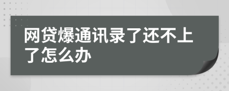 网贷爆通讯录了还不上了怎么办