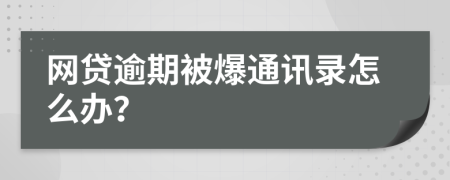 网贷逾期被爆通讯录怎么办？