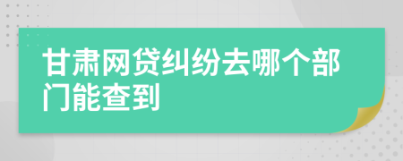 甘肃网贷纠纷去哪个部门能查到