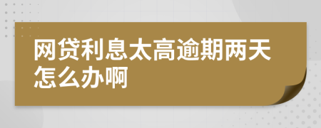 网贷利息太高逾期两天怎么办啊