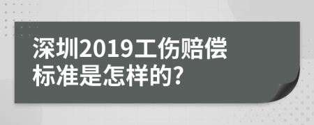 深圳2019工伤赔偿标准是怎样的?