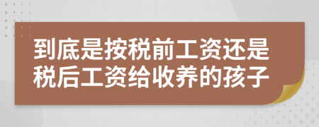 到底是按税前工资还是税后工资给收养的孩子