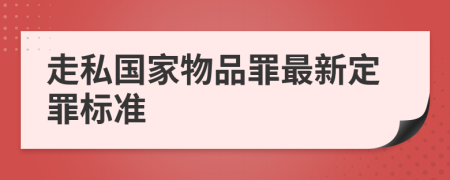 走私国家物品罪最新定罪标准