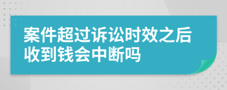 案件超过诉讼时效之后收到钱会中断吗