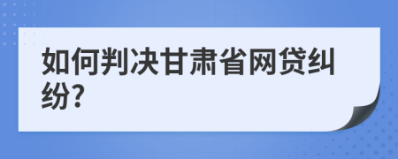 如何判决甘肃省网贷纠纷?