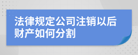 法律规定公司注销以后财产如何分割